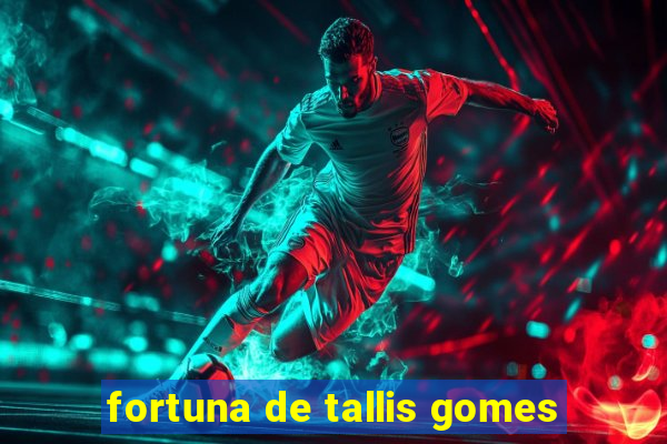 fortuna de tallis gomes